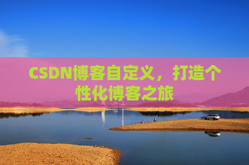 CSDN博客自定义,打造个性化博客之旅