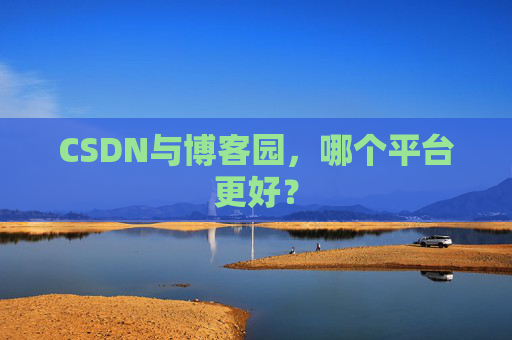 CSDN与博客园,哪个平台更好?