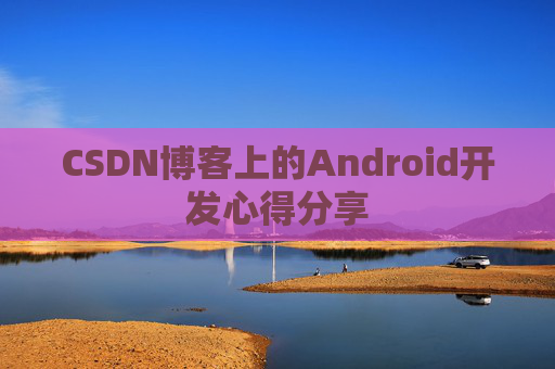 CSDN博客上的Android开发心得分享